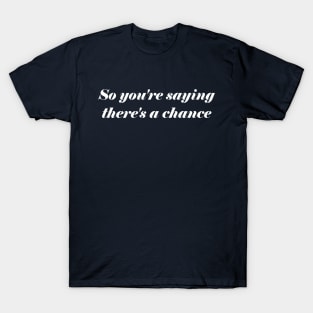 So You're Saying There's A Chance T-Shirt